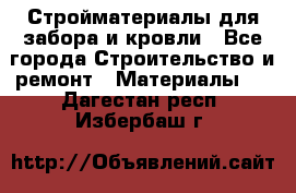 Стройматериалы для забора и кровли - Все города Строительство и ремонт » Материалы   . Дагестан респ.,Избербаш г.